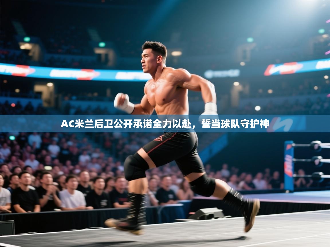 趣玩体育nba直播-AC米兰后卫公开承诺全力以赴,誓当球队守护神 第2张