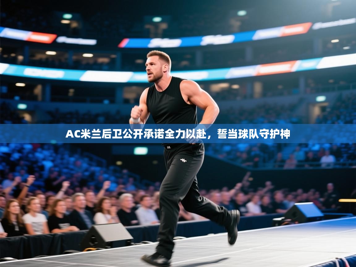 趣玩体育nba直播-AC米兰后卫公开承诺全力以赴,誓当球队守护神 第3张