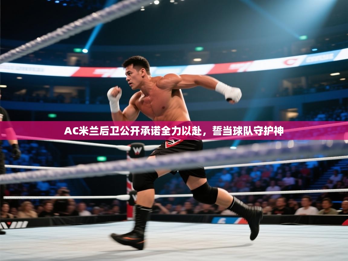 趣玩体育nba直播-AC米兰后卫公开承诺全力以赴,誓当球队守护神 第4张