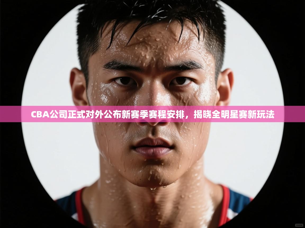 爱游戏平台-CBA公司正式对外公布新赛季赛程安排,揭晓全明星赛新玩法 第1张