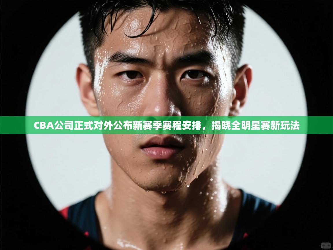 爱游戏平台-CBA公司正式对外公布新赛季赛程安排,揭晓全明星赛新玩法 第2张