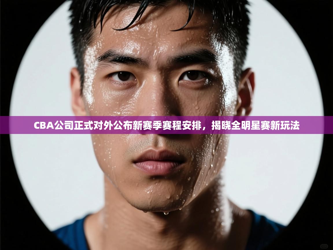 爱游戏平台-CBA公司正式对外公布新赛季赛程安排,揭晓全明星赛新玩法 第3张