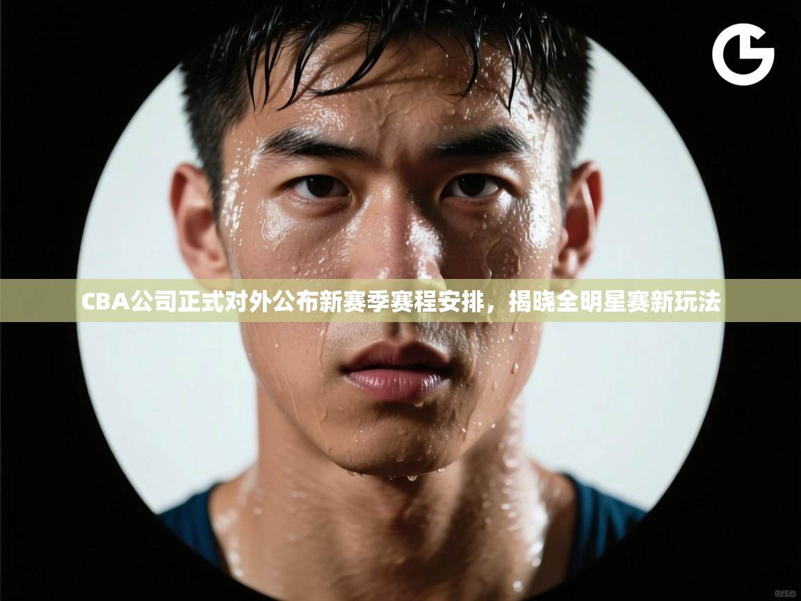 爱游戏平台-CBA公司正式对外公布新赛季赛程安排,揭晓全明星赛新玩法 第4张
