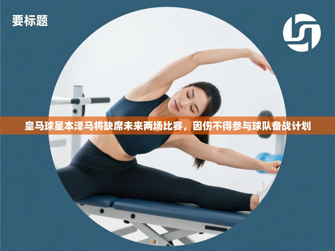 爱游戏影视-皇马球星本泽马将缺席未来两场比赛,因伤不得参与球队备战计划 第2张