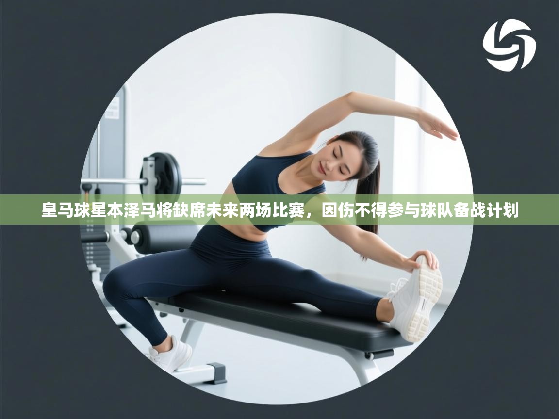 爱游戏影视-皇马球星本泽马将缺席未来两场比赛,因伤不得参与球队备战计划 第4张