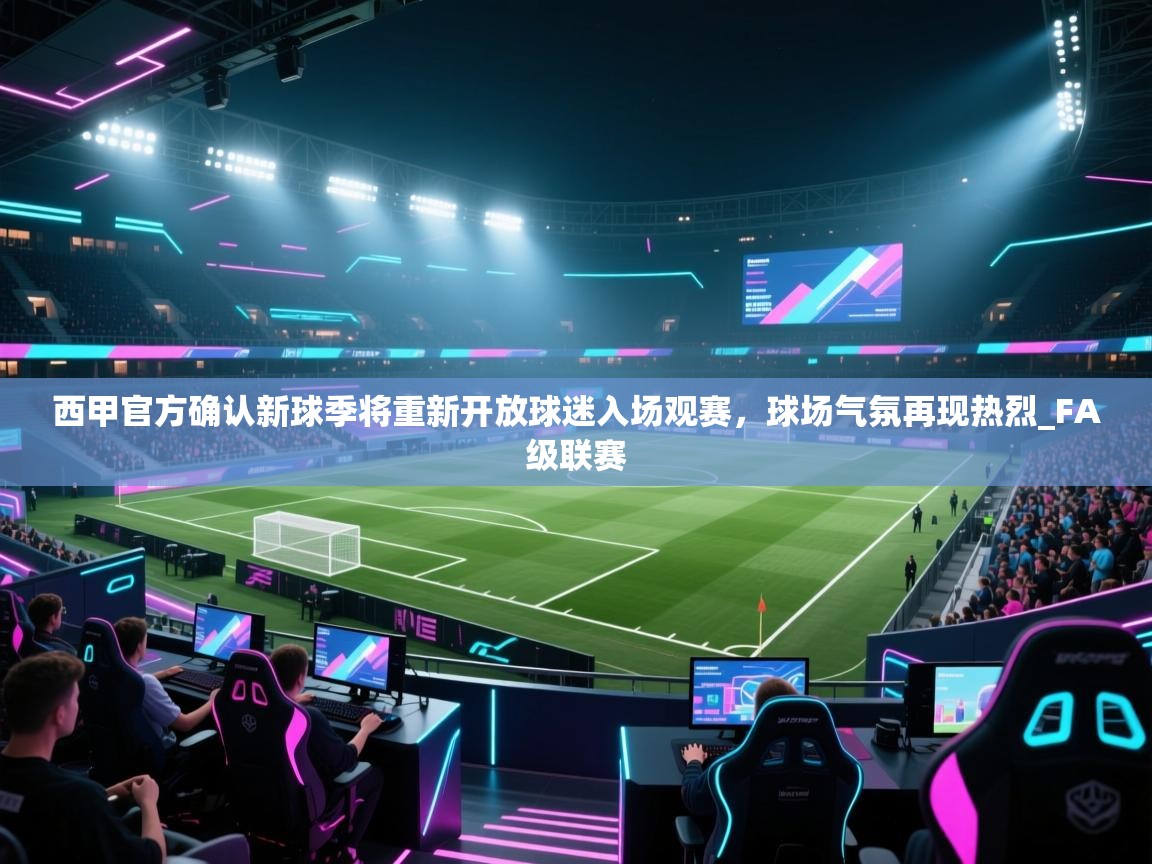 爱游戏体育app-西甲官方确认新球季将重新开放球迷入场观赛,球场气氛再现热烈_FA级联赛 第1张