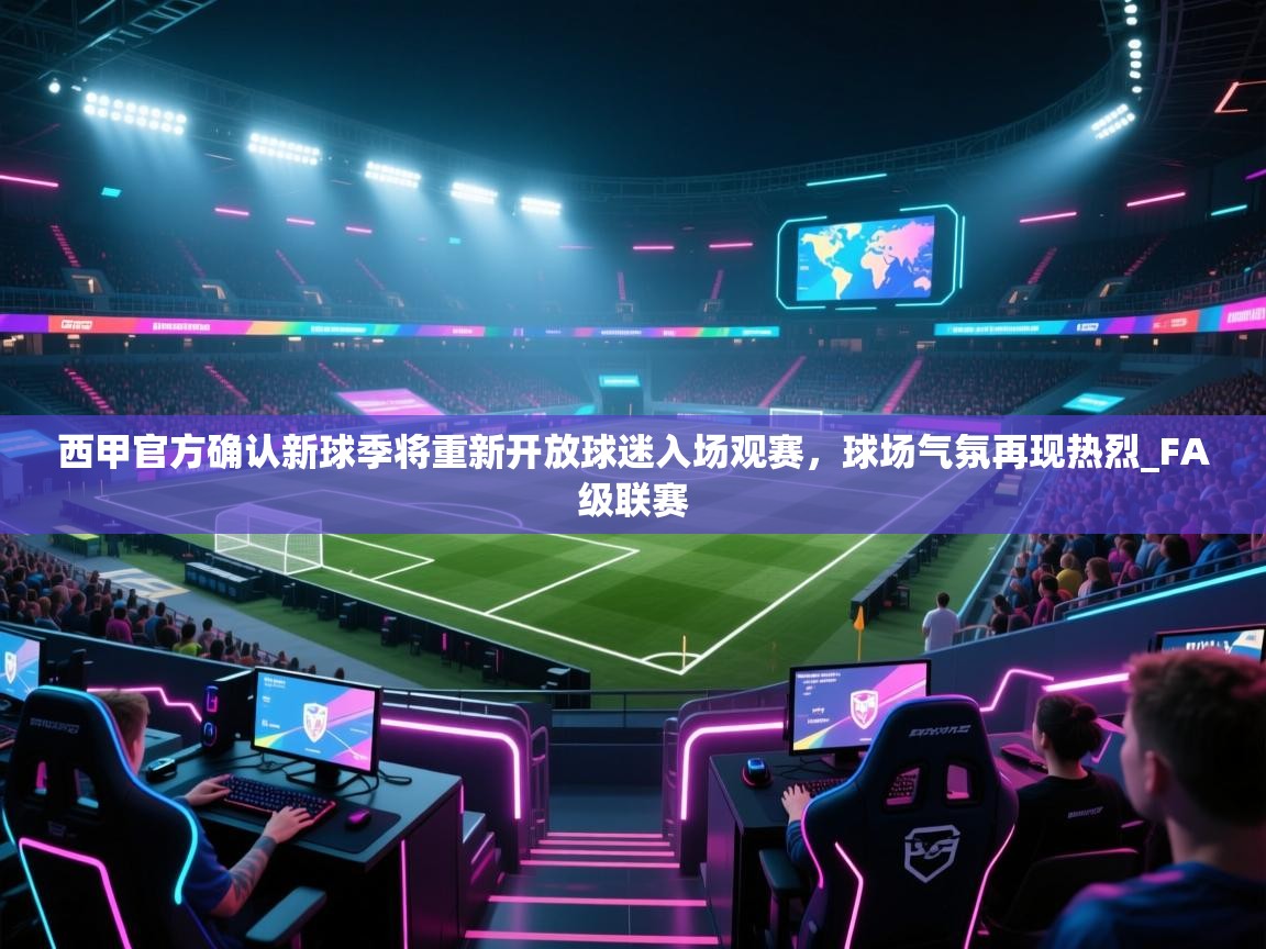 爱游戏体育app-西甲官方确认新球季将重新开放球迷入场观赛,球场气氛再现热烈_FA级联赛 第3张