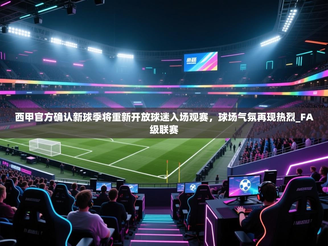 爱游戏体育app-西甲官方确认新球季将重新开放球迷入场观赛,球场气氛再现热烈_FA级联赛 第4张