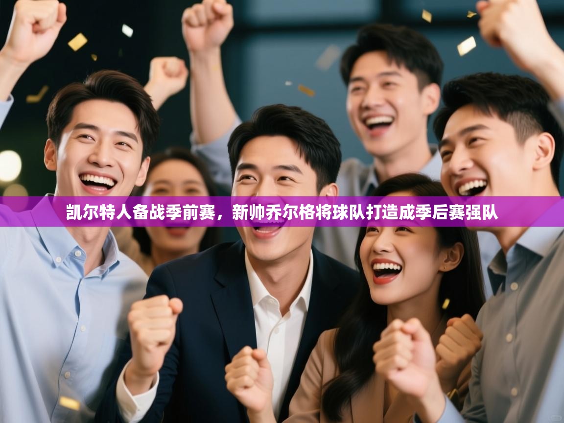 体育互动直播网-凯尔特人备战季前赛,新帅乔尔格将球队打造成季后赛强队 第3张