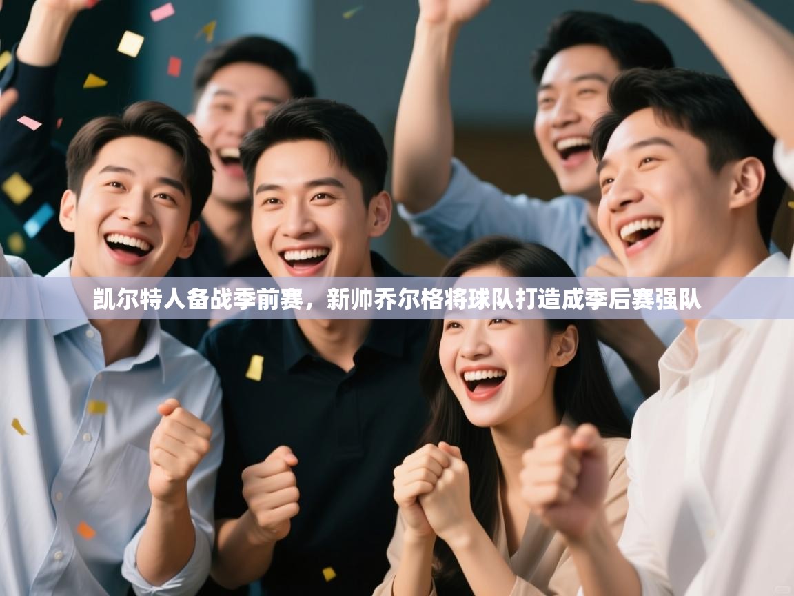 体育互动直播网-凯尔特人备战季前赛,新帅乔尔格将球队打造成季后赛强队 第2张