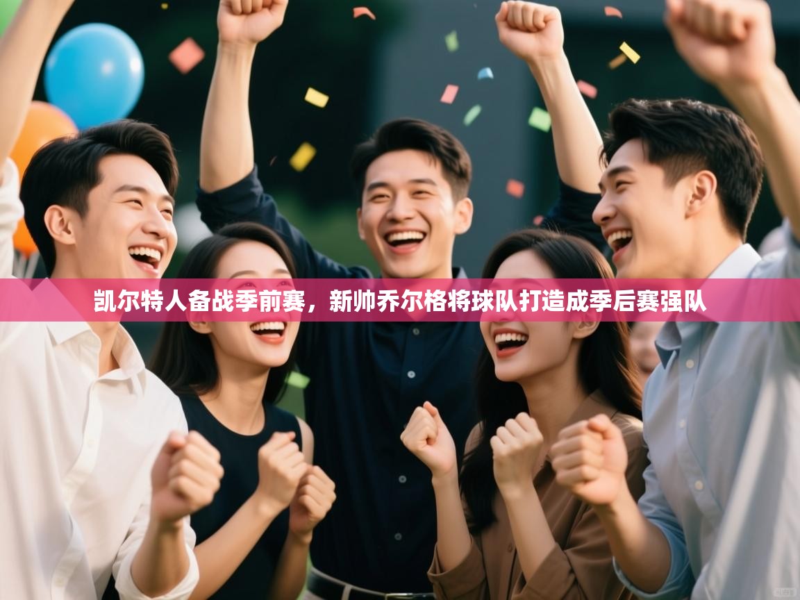 体育互动直播网-凯尔特人备战季前赛,新帅乔尔格将球队打造成季后赛强队 第4张