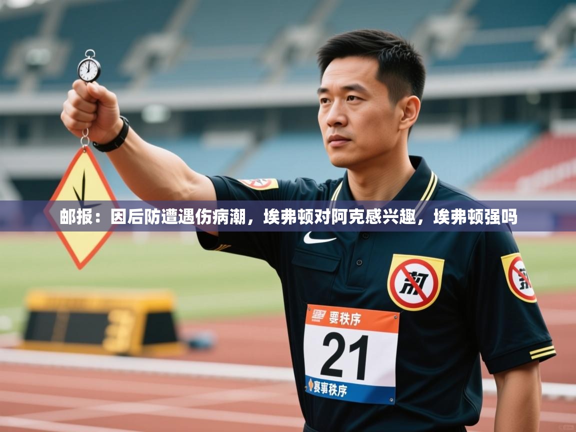 爱游戏直播-邮报:因后防遭遇伤病潮,埃弗顿对阿克感兴趣,埃弗顿强吗 第2张