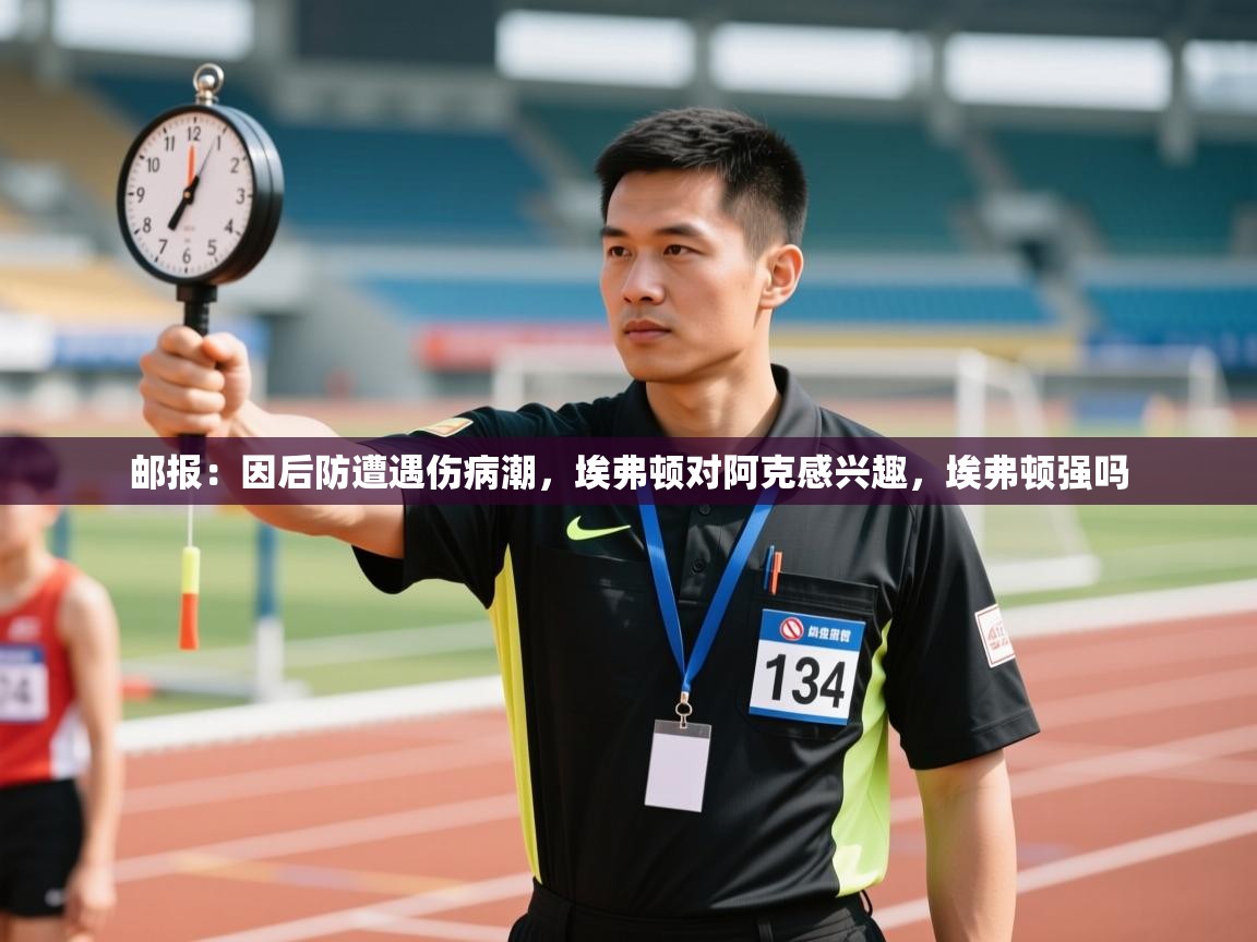 爱游戏直播-邮报:因后防遭遇伤病潮,埃弗顿对阿克感兴趣,埃弗顿强吗 第3张