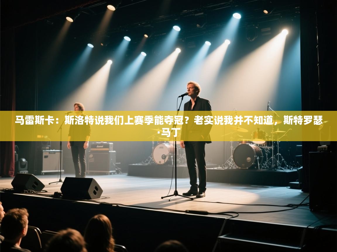 爱游戏体育官网-马雷斯卡:斯洛特说我们上赛季能夺冠?老实说我并不知道,斯特罗瑟·马丁 第2张