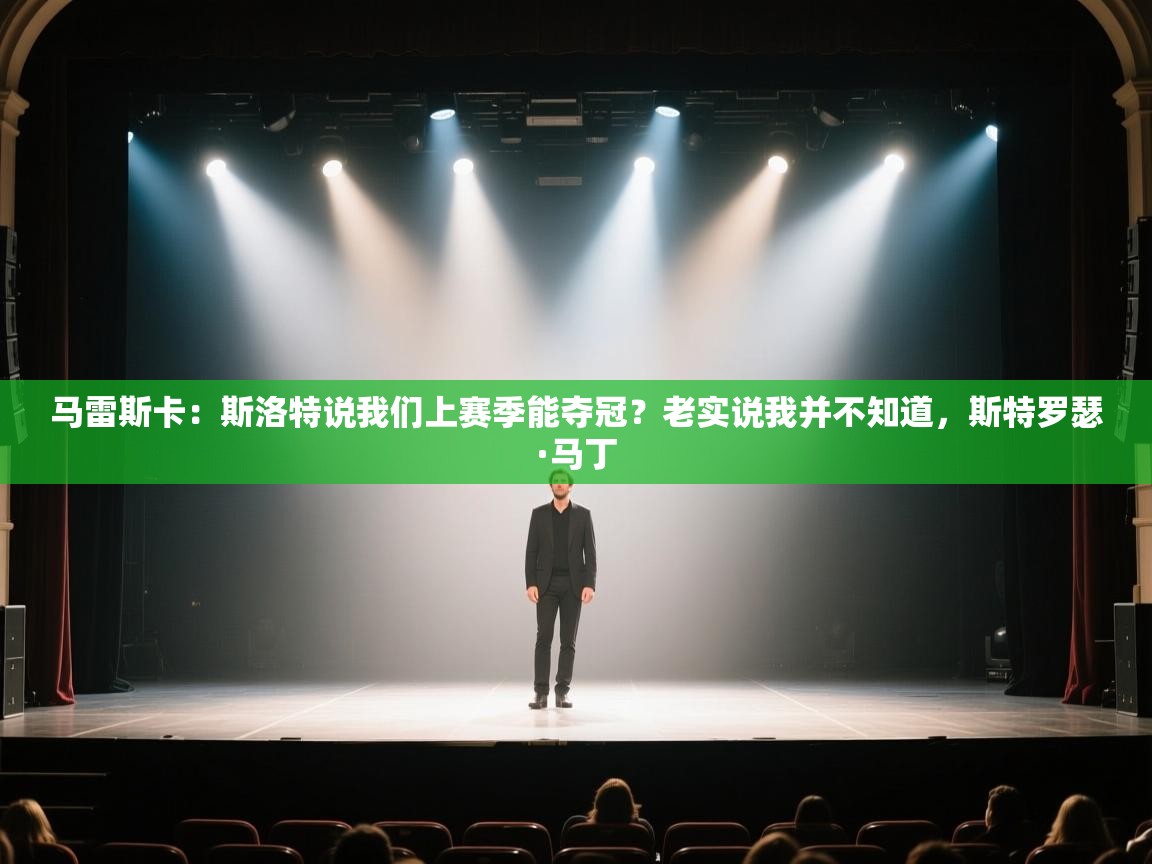 爱游戏体育官网-马雷斯卡:斯洛特说我们上赛季能夺冠?老实说我并不知道,斯特罗瑟·马丁 第3张