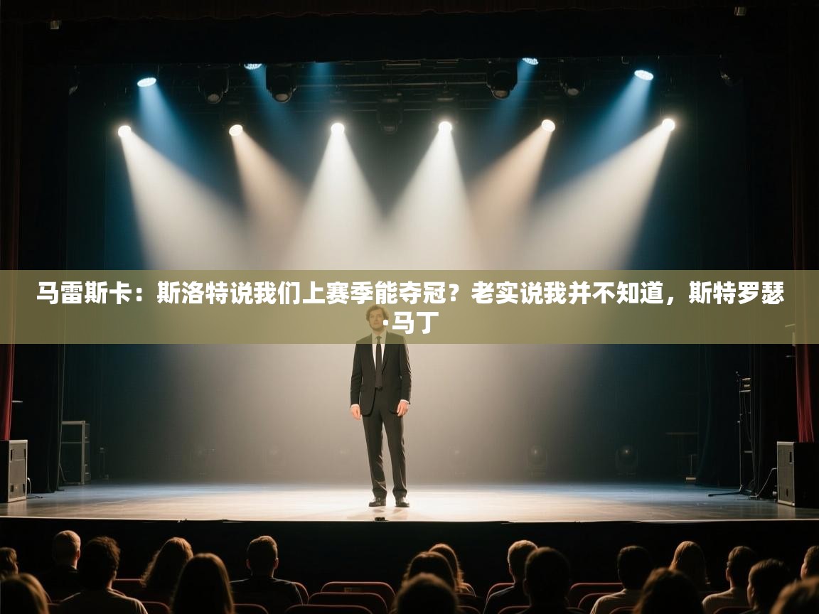 爱游戏体育官网-马雷斯卡:斯洛特说我们上赛季能夺冠?老实说我并不知道,斯特罗瑟·马丁 第4张