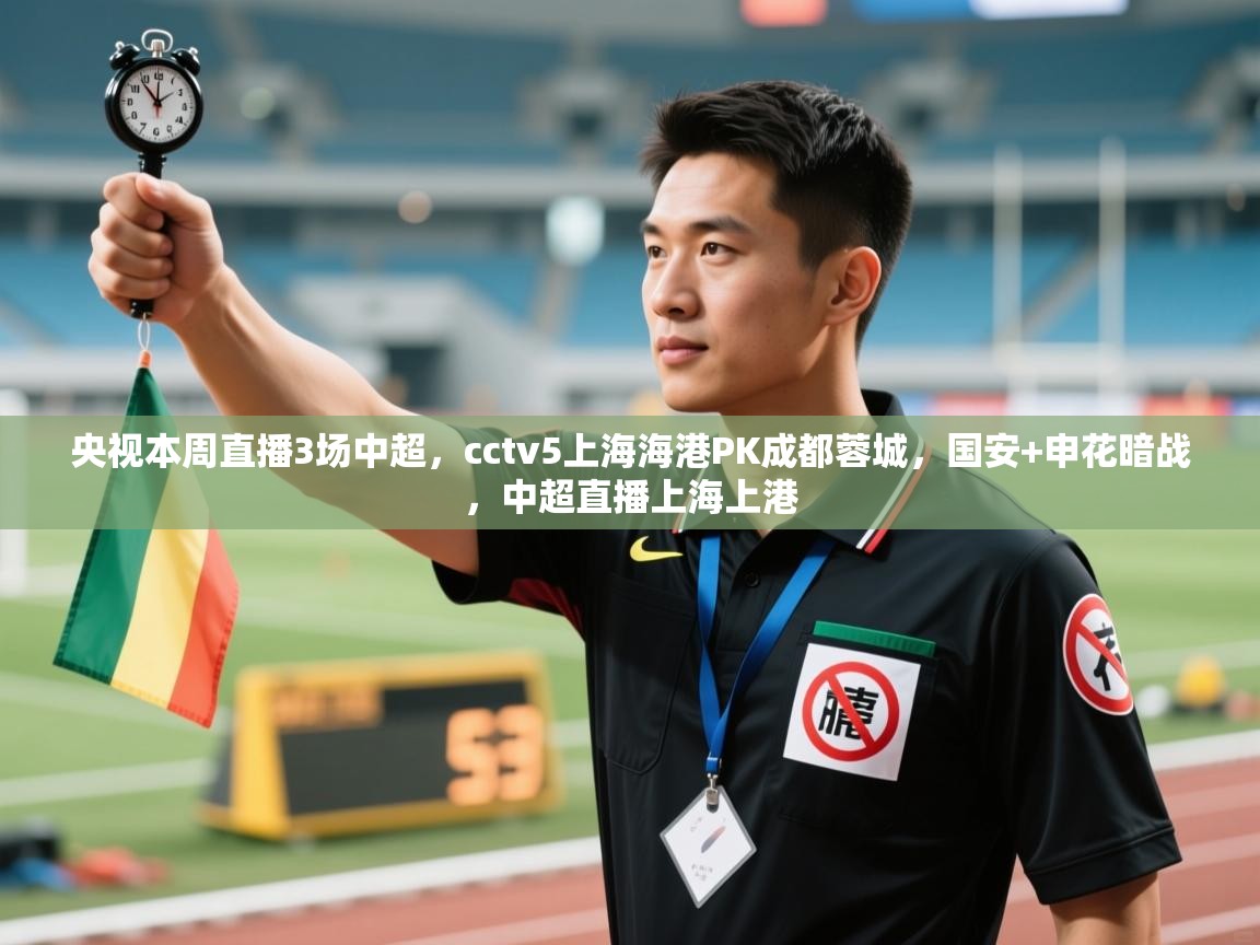 爱游体育直播-央视本周直播3场中超,cctv5上海海港PK成都蓉城,国安+申花暗战,中超直播上海上港 第2张