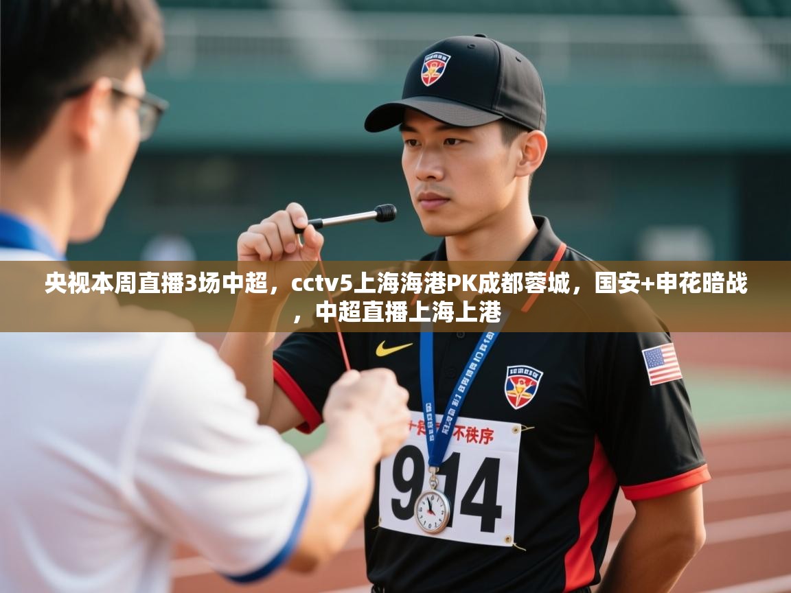 爱游体育直播-央视本周直播3场中超,cctv5上海海港PK成都蓉城,国安+申花暗战,中超直播上海上港 第4张