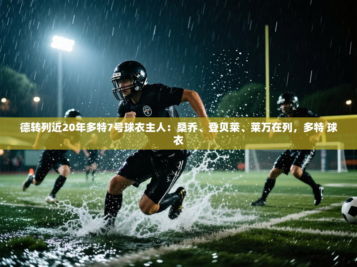 爱游戏在线官网-德转列近20年多特7号球衣主人：桑乔、登贝莱、莱万在列，多特 球衣  第4张