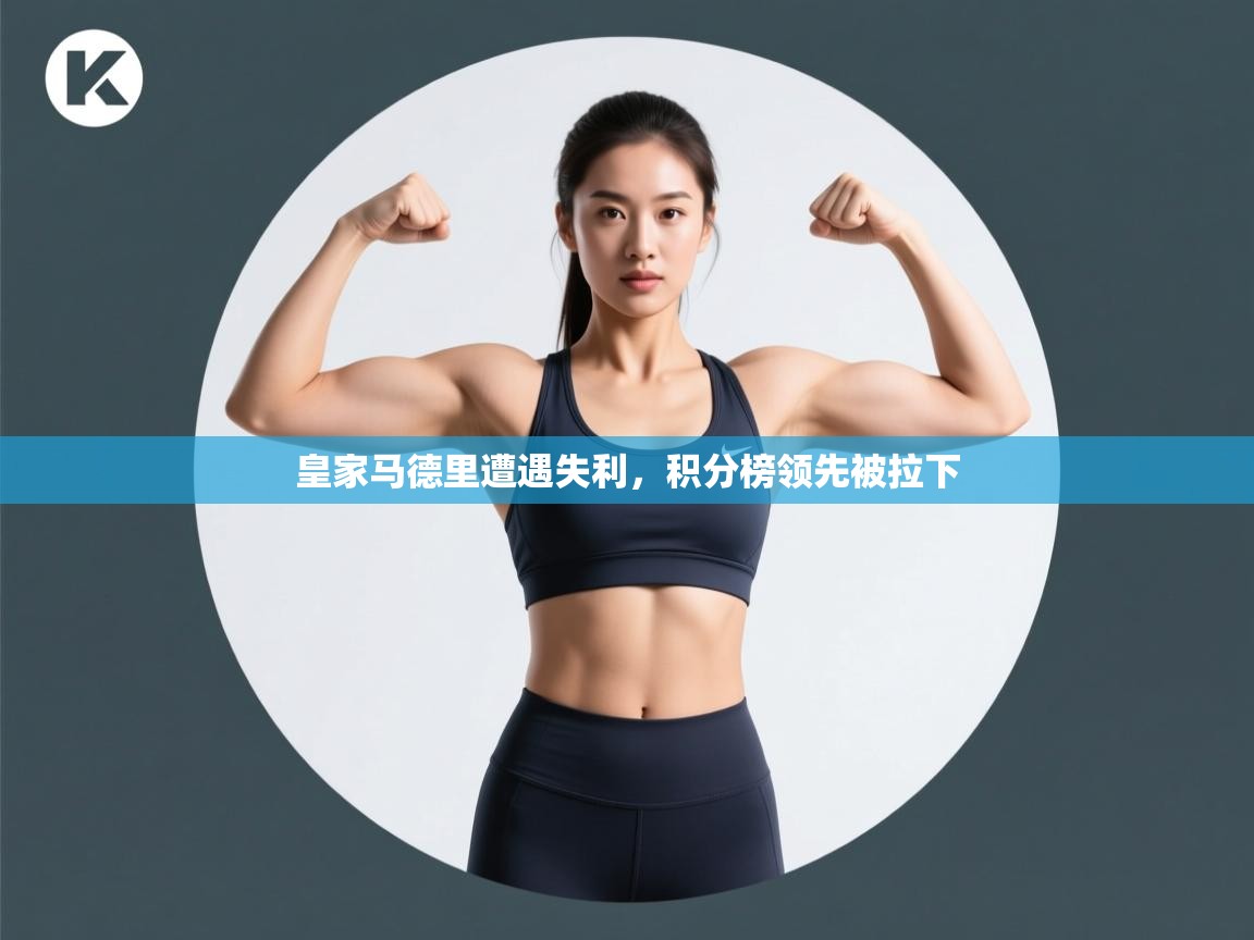 爱游戏体育下载-皇家马德里遭遇失利,积分榜领先被拉下 第3张