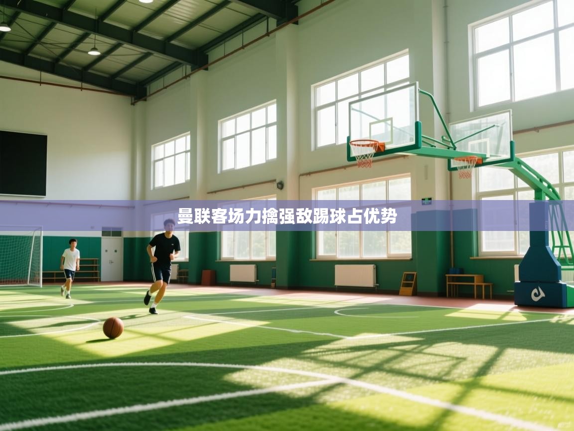 爱游戏体育赛事-曼联客场力擒强敌踢球占优势  第2张