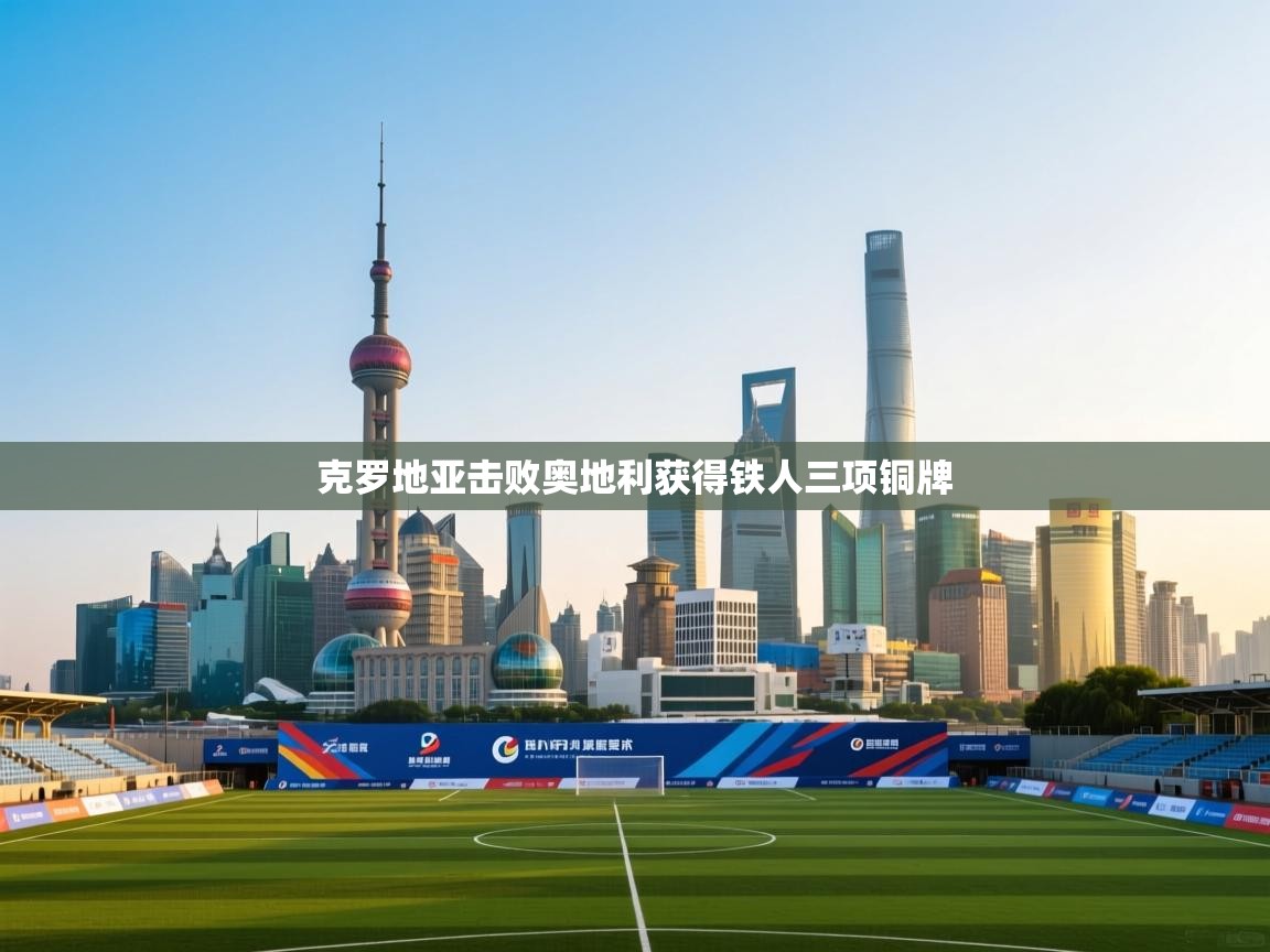 爱游戏下载-克罗地亚击败奥地利获得铁人三项铜牌  第3张