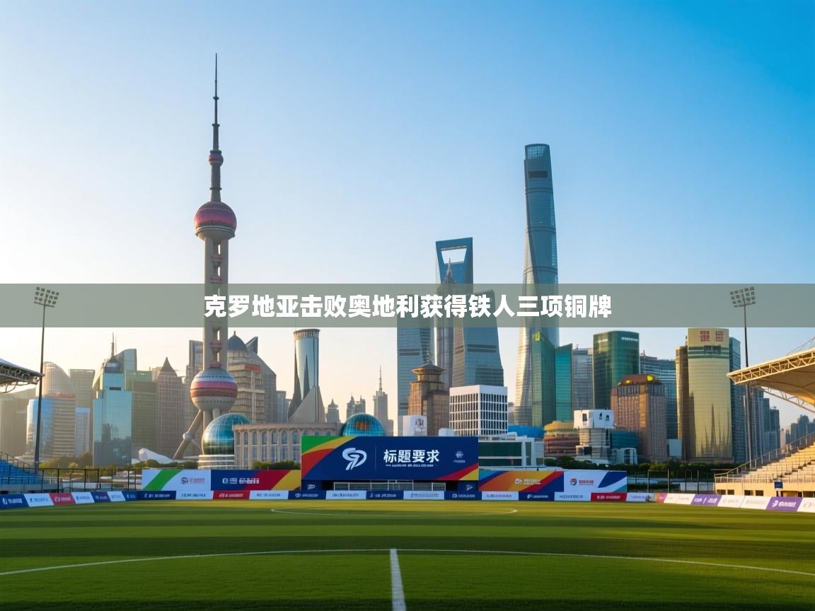 爱游戏下载-克罗地亚击败奥地利获得铁人三项铜牌  第2张